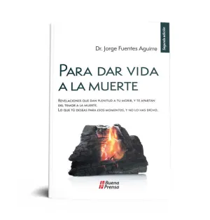 PARA DAR VIDA A LA MUERTE: REVELACIONES QUE DAN PLENITUD A TU MORIR, Y TE APARTAN DEL