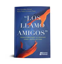 LOS LLAMO AMIGOS: REDESCUBRIENDO LA AMISTAD COMO TEJIDO DE VIDA